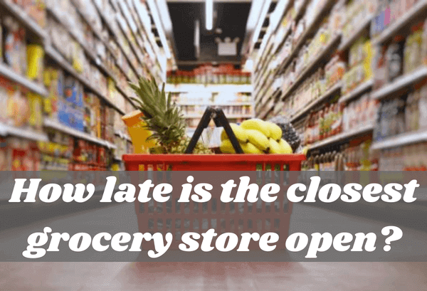 How Late Is The Closest Grocery Store Open, 24 Hours Near Me
